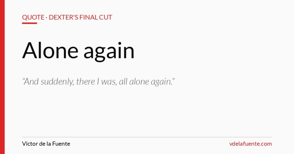 All alone again, quote from Dexter's Final Cut