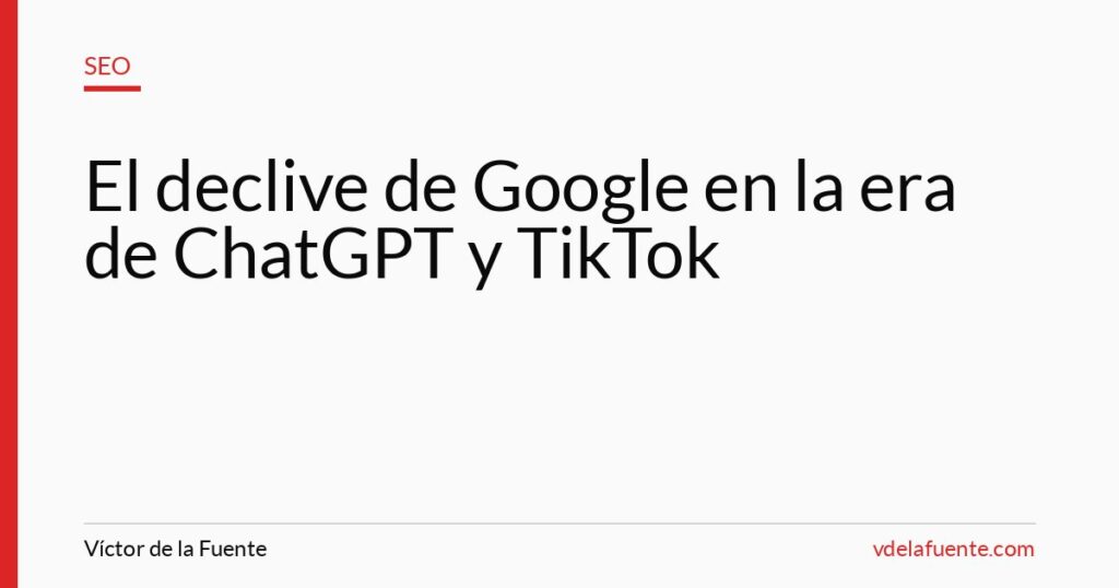 El declive de Google en la era de ChatGPT y TikTok
