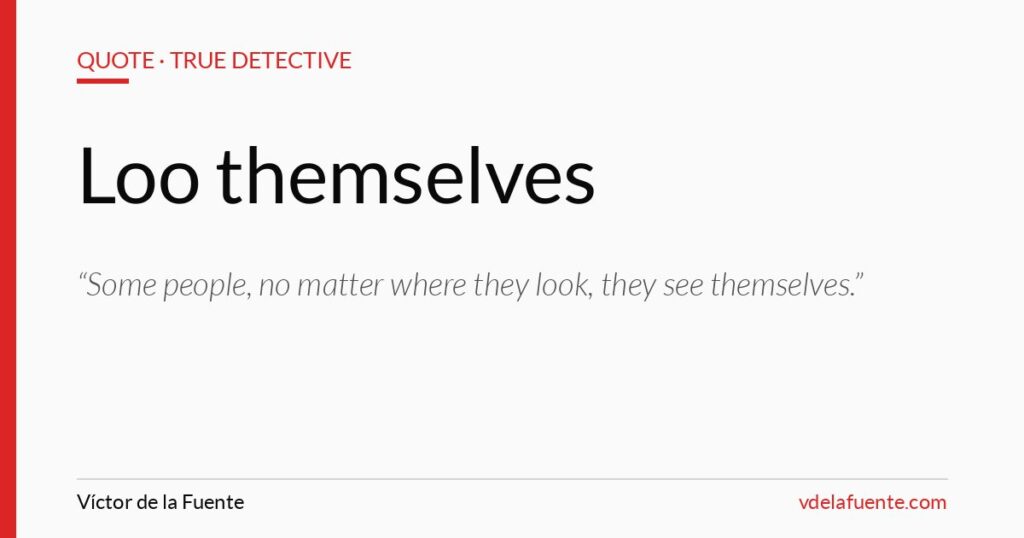 People who only see themselves, quote from True Detective