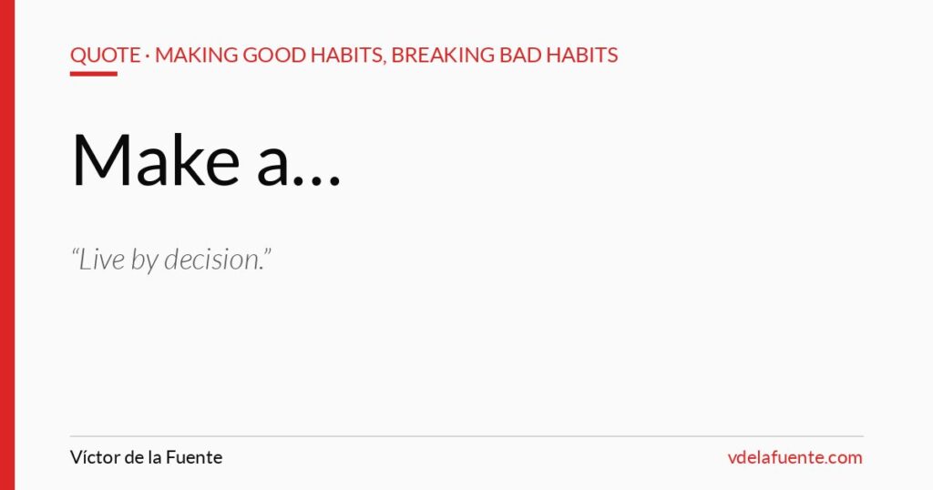 Live by decision, how to make a decision, quote from Making Good Habits, Breaking Bad Habits