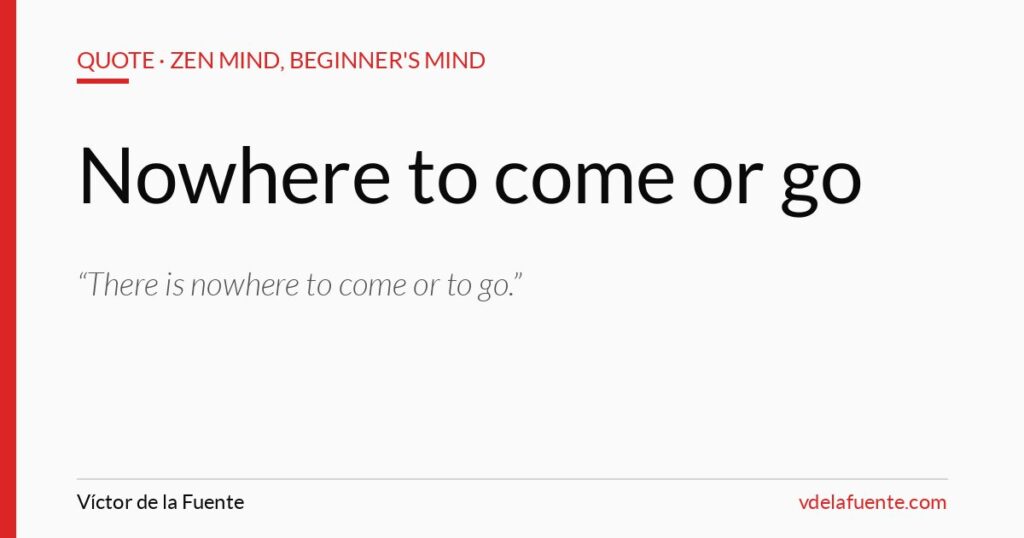 Nowhere to come or go, Shunryu Suzuki quote