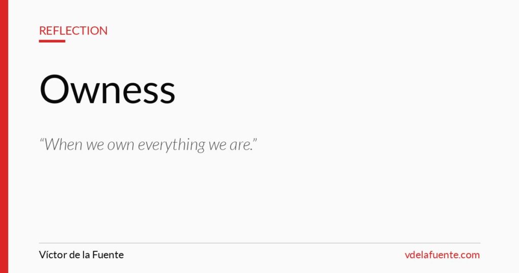 Owness, when we own everything we are