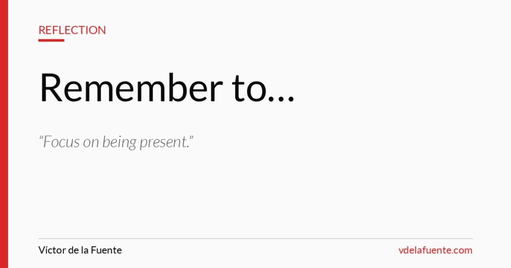 Remember to focus on being present, short reflection