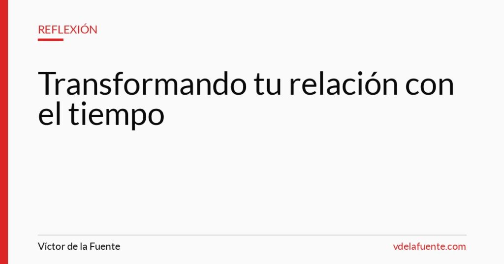 Transformando tu relación con el tiempo, de gastarlo a invertirlo